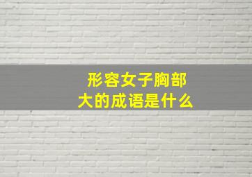 形容女子胸部大的成语是什么