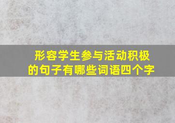 形容学生参与活动积极的句子有哪些词语四个字