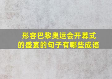 形容巴黎奥运会开幕式的盛宴的句子有哪些成语