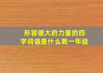 形容很大的力量的四字词语是什么呢一年级