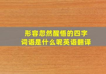 形容忽然醒悟的四字词语是什么呢英语翻译