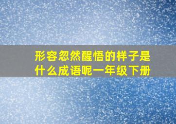 形容忽然醒悟的样子是什么成语呢一年级下册