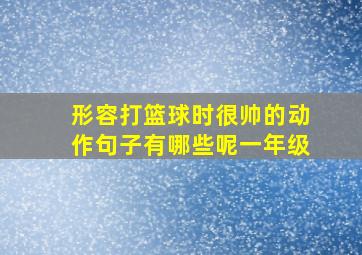 形容打篮球时很帅的动作句子有哪些呢一年级