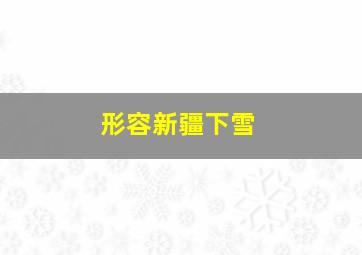 形容新疆下雪