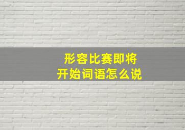 形容比赛即将开始词语怎么说