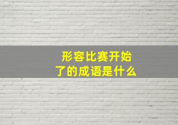 形容比赛开始了的成语是什么