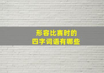 形容比赛时的四字词语有哪些