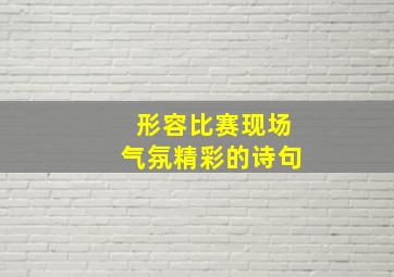 形容比赛现场气氛精彩的诗句