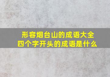 形容烟台山的成语大全四个字开头的成语是什么