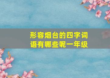 形容烟台的四字词语有哪些呢一年级