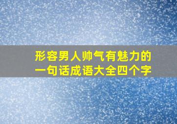 形容男人帅气有魅力的一句话成语大全四个字