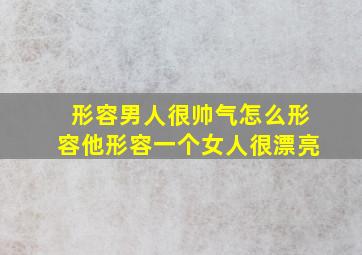 形容男人很帅气怎么形容他形容一个女人很漂亮