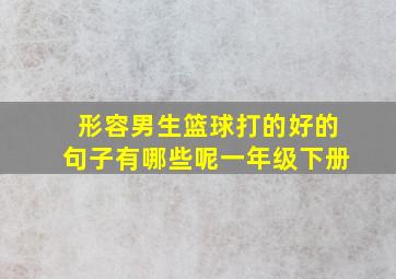 形容男生篮球打的好的句子有哪些呢一年级下册