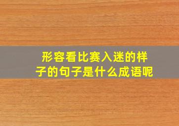 形容看比赛入迷的样子的句子是什么成语呢