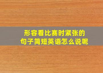 形容看比赛时紧张的句子简短英语怎么说呢