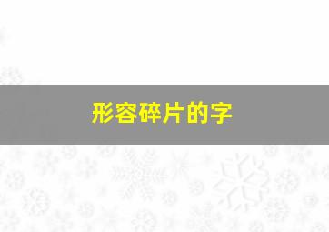 形容碎片的字