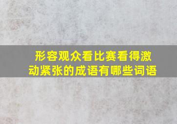 形容观众看比赛看得激动紧张的成语有哪些词语