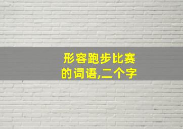 形容跑步比赛的词语,二个字