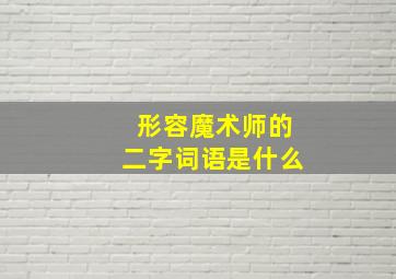 形容魔术师的二字词语是什么