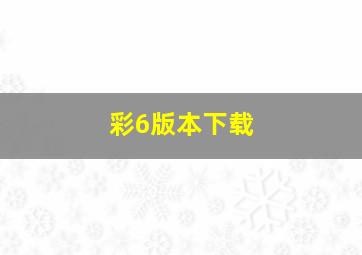 彩6版本下载