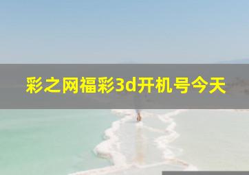 彩之网福彩3d开机号今天