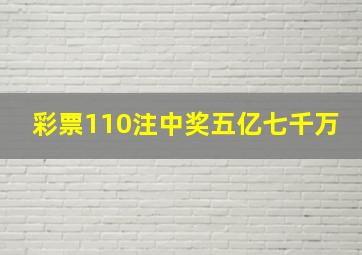 彩票110注中奖五亿七千万