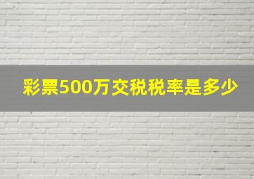 彩票500万交税税率是多少