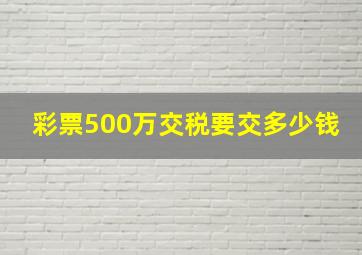 彩票500万交税要交多少钱