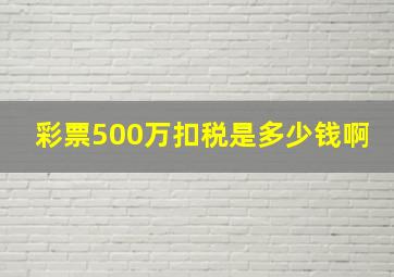 彩票500万扣税是多少钱啊