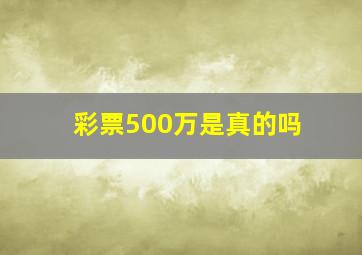 彩票500万是真的吗