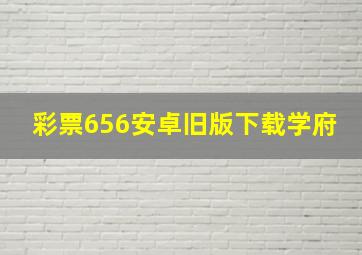 彩票656安卓旧版下载学府