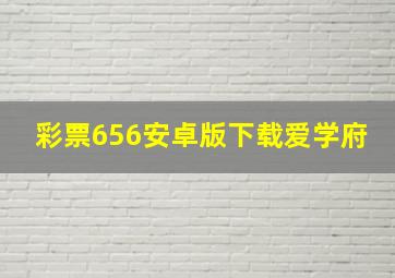 彩票656安卓版下载爱学府