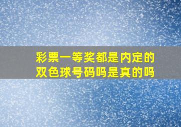 彩票一等奖都是内定的双色球号码吗是真的吗