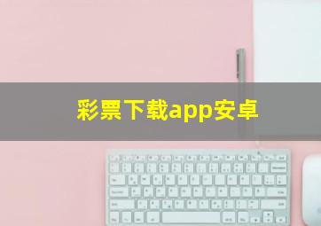 彩票下载app安卓