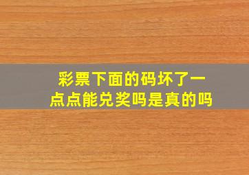 彩票下面的码坏了一点点能兑奖吗是真的吗