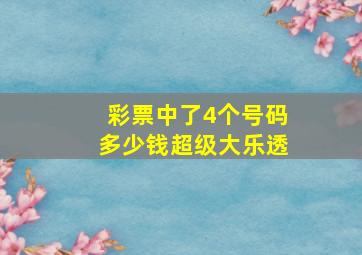 彩票中了4个号码多少钱超级大乐透