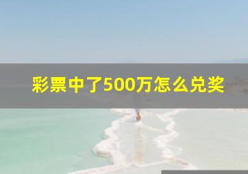 彩票中了500万怎么兑奖