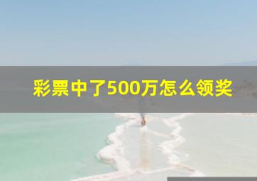 彩票中了500万怎么领奖