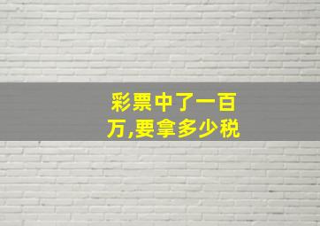 彩票中了一百万,要拿多少税