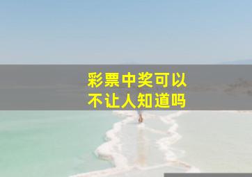 彩票中奖可以不让人知道吗