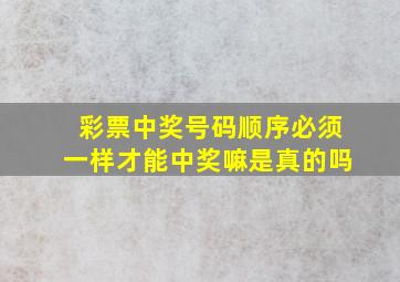 彩票中奖号码顺序必须一样才能中奖嘛是真的吗