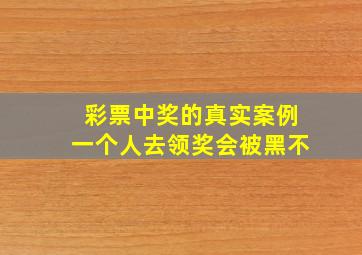 彩票中奖的真实案例一个人去领奖会被黑不