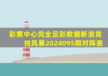 彩票中心完全足彩数据新浪竞技风暴2024095期对阵表