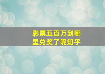 彩票五百万到哪里兑奖了呢知乎