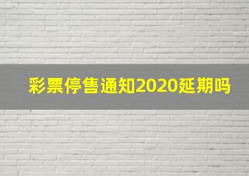 彩票停售通知2020延期吗