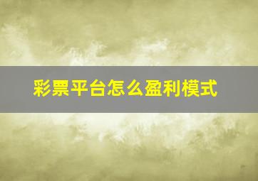 彩票平台怎么盈利模式