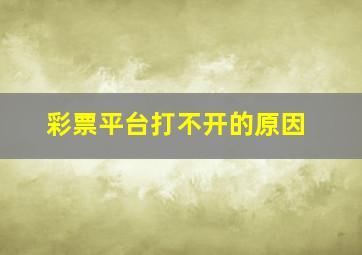 彩票平台打不开的原因