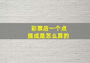 彩票店一个点提成是怎么算的