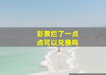 彩票烂了一点点可以兑换吗