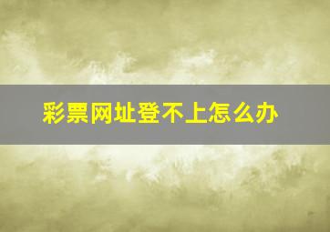 彩票网址登不上怎么办